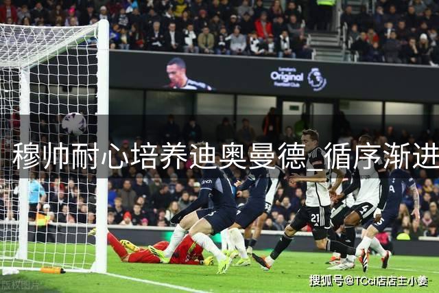 穆帅耐心培养迪奥曼德 循序渐进成关键
